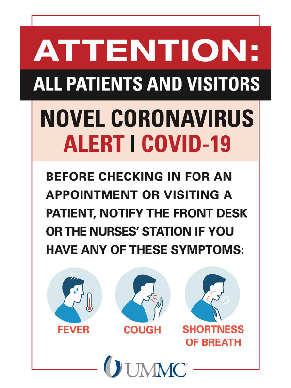 Attention: All patients and visitors. Novel coronavirus alert, COVID-19. Before checking in for an appointment or visiting a patient, notify the front desk or the nurses' station if you have any of these symptoms: fever, cough, shortness of breath. UMMC.