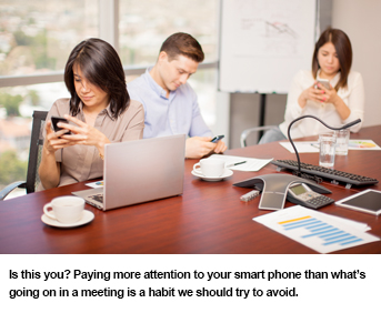 Is this you? Paying more attention to your smart phone than what's going on in a meeting is a habit we should try to avoid.