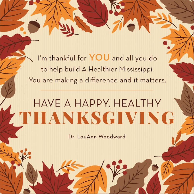 I'm thankful for you and all you do to build A Healthier Mississippi. You are making a difference and it matters. Have a happy, healthy Thanksgiving.