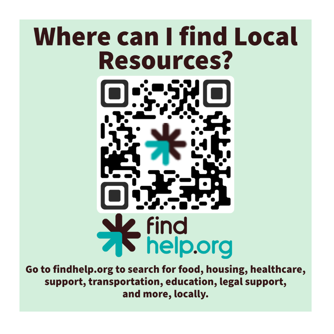 A light green imager with a white border that includes a QR code with green and brown asterisk logo of Findhelp.org. It includes the question, "Where can I find Local Resources?"  with the encouragement of "Go to findhelp.org to search for food, housing, healthcare, support, transportation, education, legal support, and more locally.
