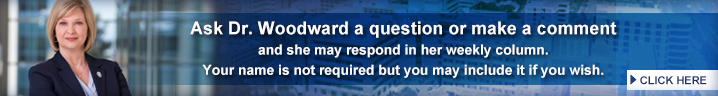 Ask Dr. Woodward a question or make a comment and she may respond in her weekly column.  Your name is not required, but you may include it if you wish.